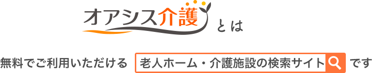 オアシス介護とは無料でご利用いただける　老人ホーム・介護施設の検索サイト　　です