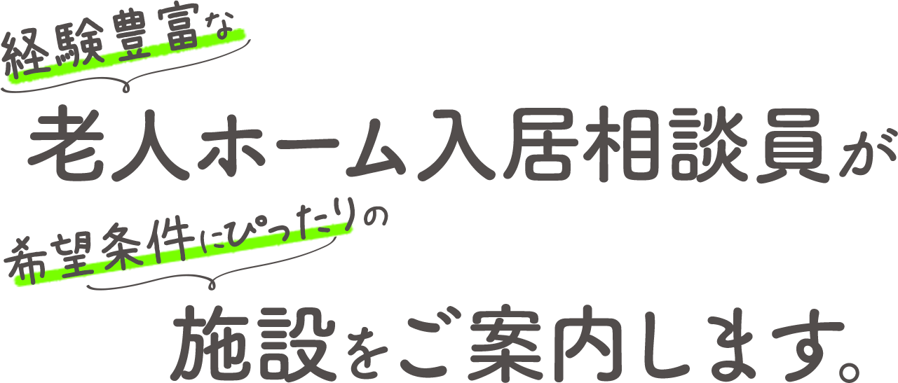 経験豊富な老人ホーム入居相談員が希望条件にぴったりの施設をご案内します。